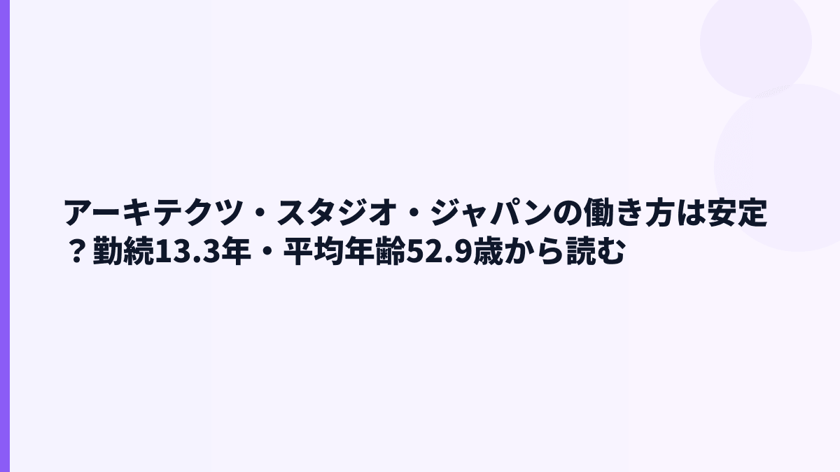 アーキテクツ・スタジオ・ジャパンの働き方｜勤続13.3年・平均年齢52.9歳をどう見る？