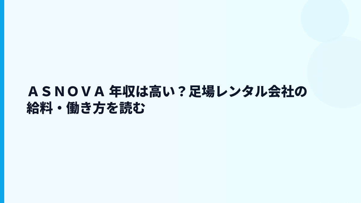 ＡＳＮＯＶＡ 年収はどう見る？足場レンタル企業の給料・働き方