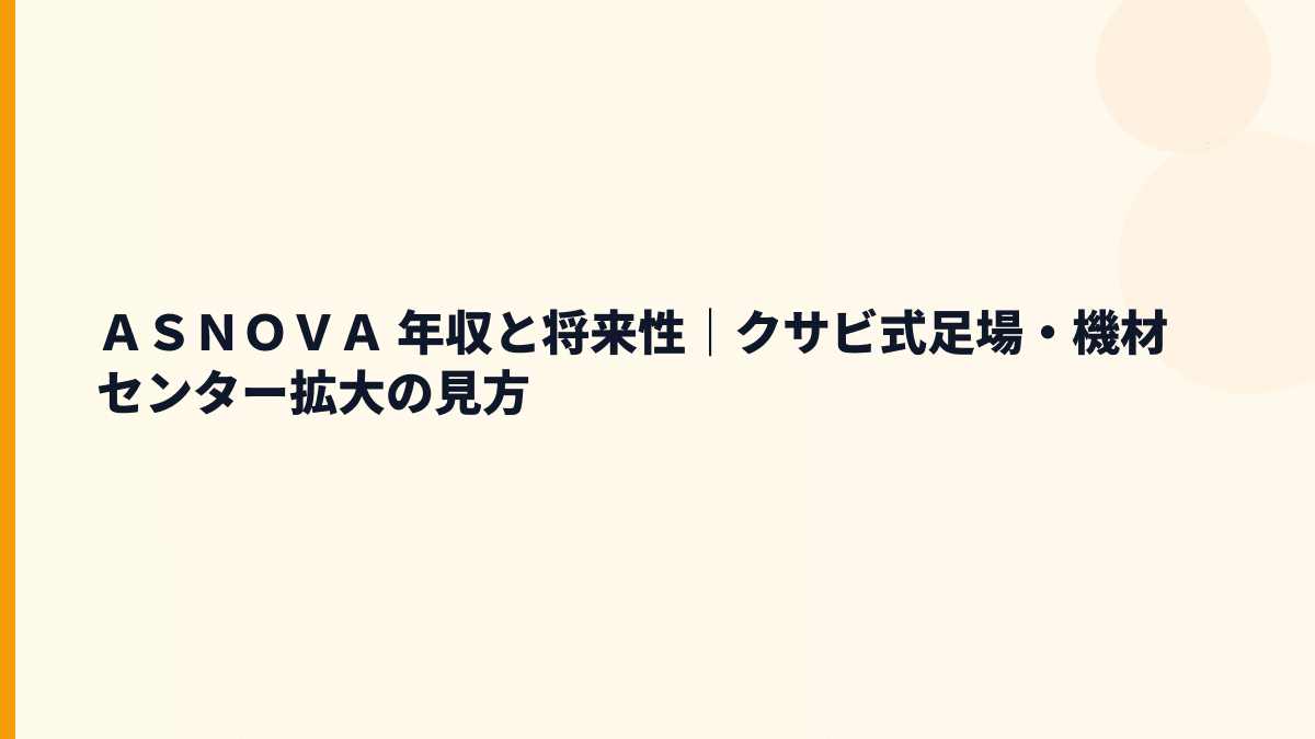 ＡＳＮＯＶＡ 年収と将来性｜機材センター拡大・海外展開・リスクを読む