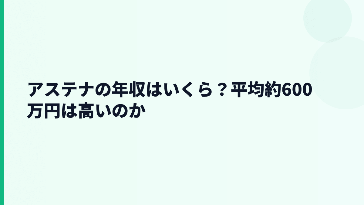 アステナの年収はいくら？平均約600万円は高いのか