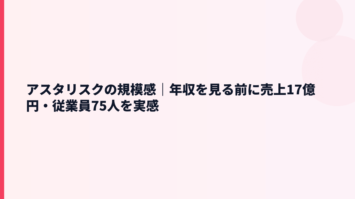 アスタリスクの規模感｜年収を見る前に売上17億円・従業員75人を実感