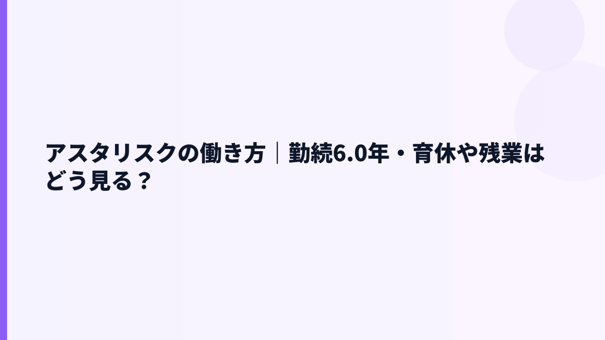 アスタリスクの働き方｜勤続6.0年・育休や残業はどう見る？