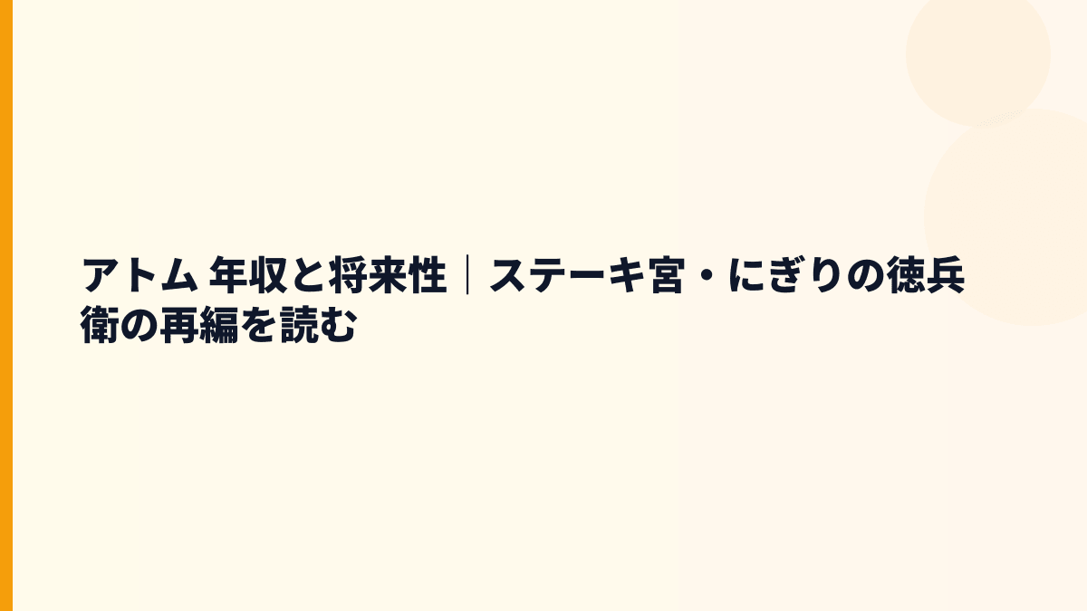 アトム 年収と将来性｜ステーキ宮・にぎりの徳兵衛の再編を読む