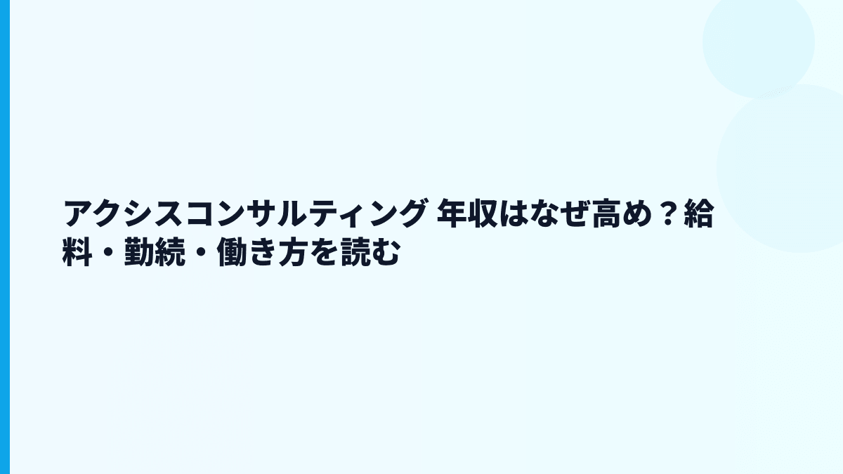 アクシスコンサルティング 年収はなぜ高め？給料・働き方・評判を読む