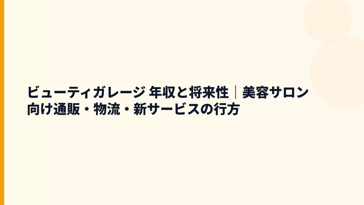 ビューティガレージ 年収と将来性｜美容サロン向け通販・物流・新サービスの行方
