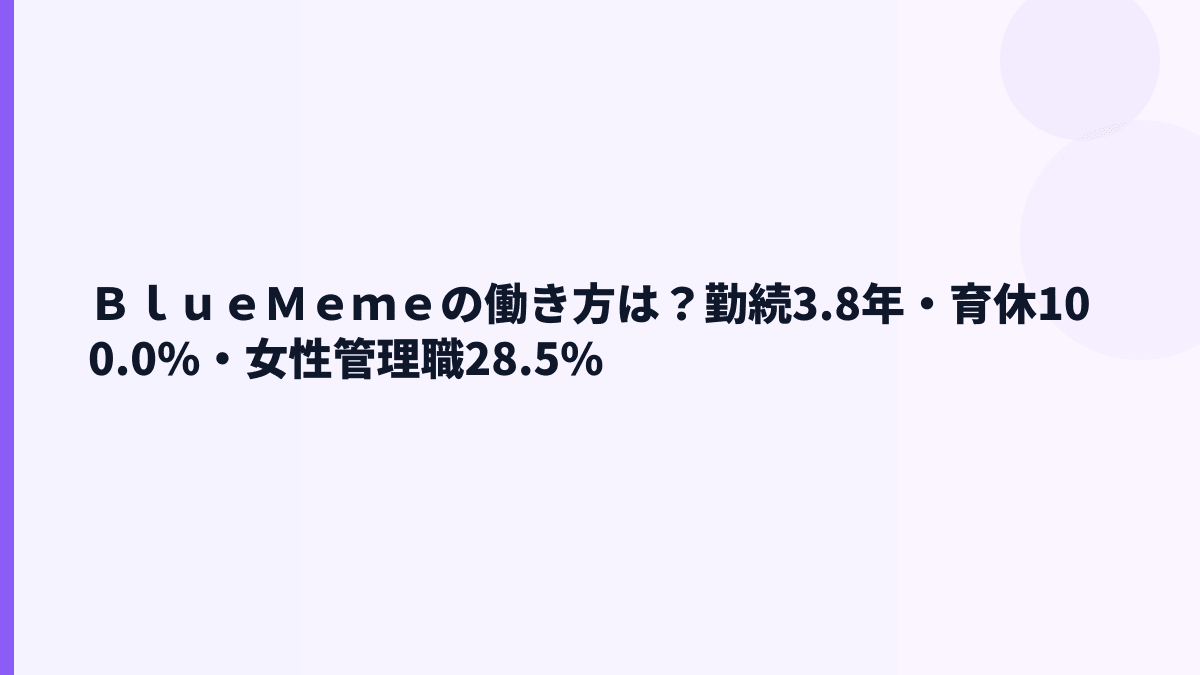 ＢｌｕｅＭｅｍｅの働き方は？勤続3.8年・育休100.0%・女性管理職28.5%