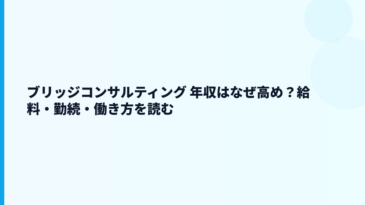 ブリッジコンサルティング 年収はなぜ高め？給料・働き方・評判を読む