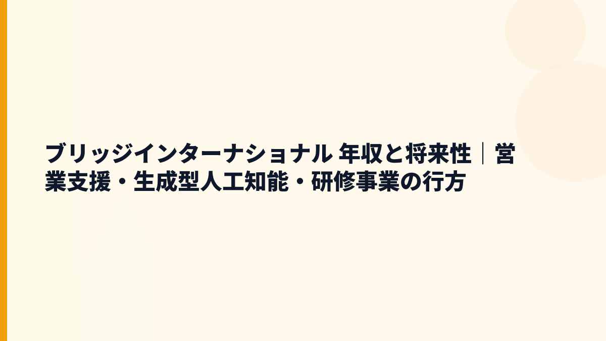 ブリッジインターナショナル 年収と将来性｜生成AI・営業支援・研修事業の入社判断