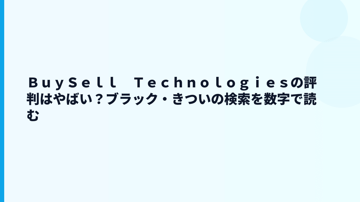 ＢｕｙＳｅｌｌ　Ｔｅｃｈｎｏｌｏｇｉｅｓの評判はやばい？ブラック・きついの検索を数字で読む
