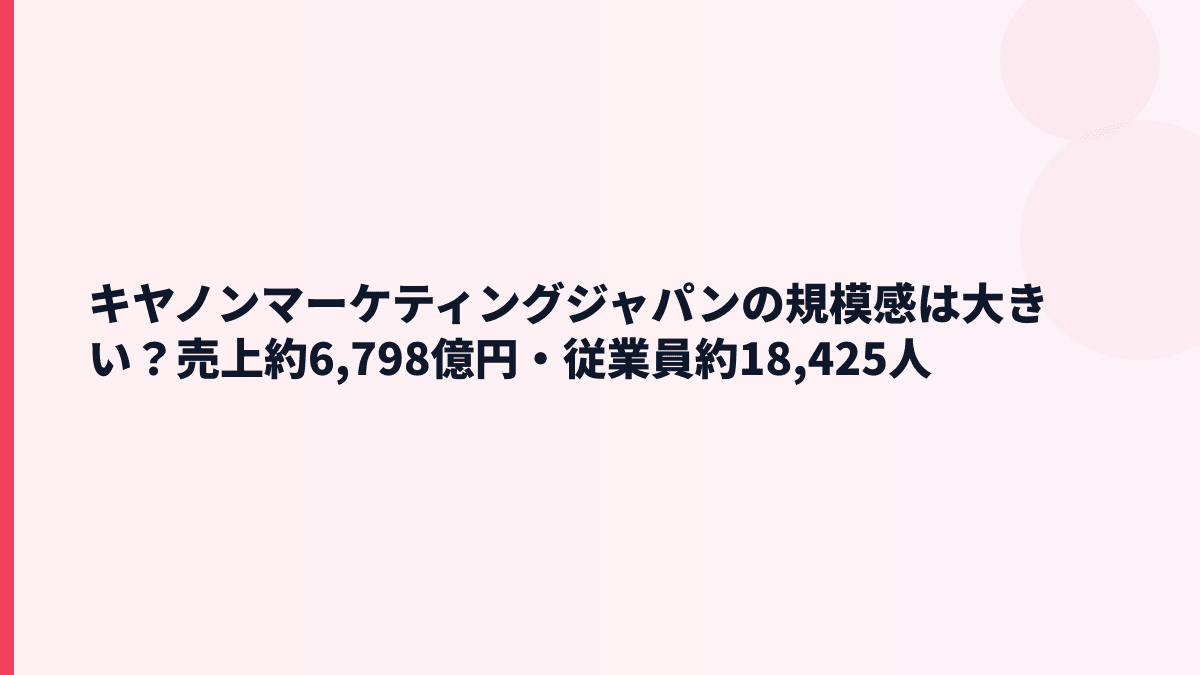 キヤノンマーケティングジャパンの規模感は大きい？売上約6,798億円・従業員約18,425人