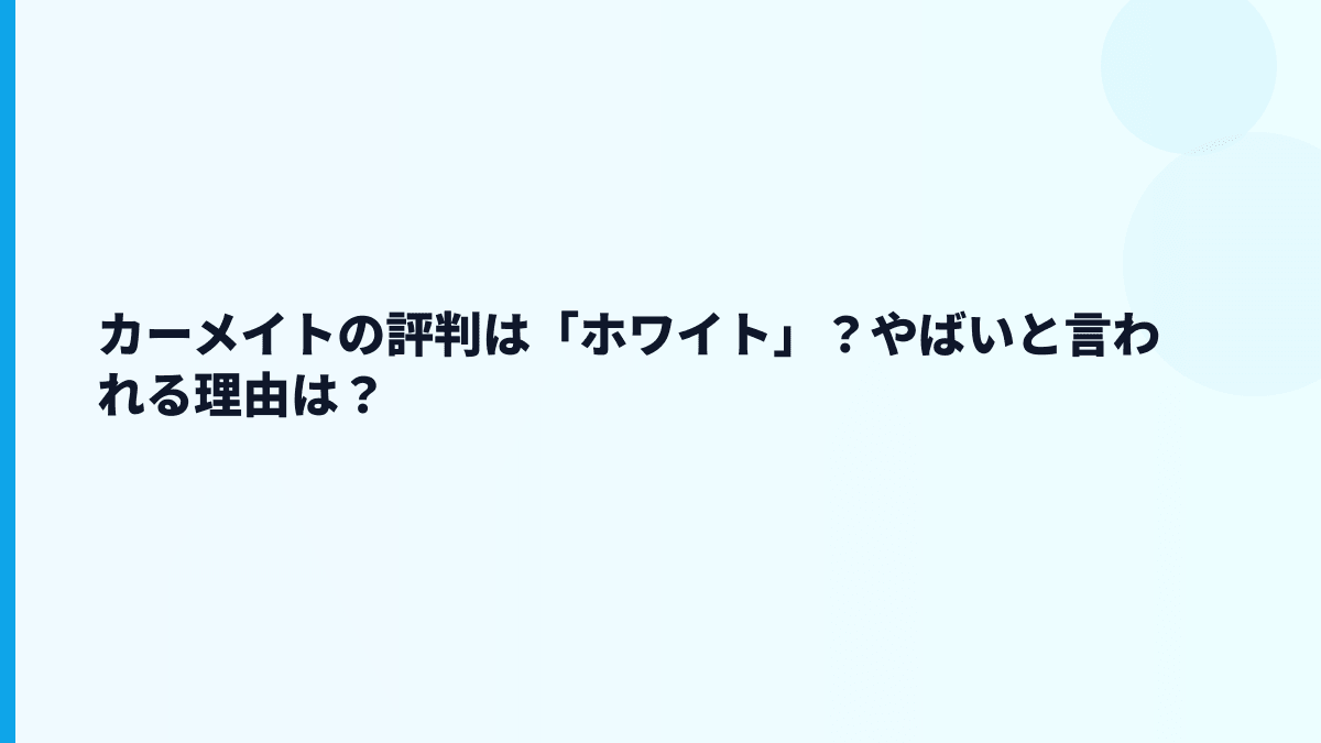 カーメイトの評判は「ホワイト」？やばいと言われる理由は？