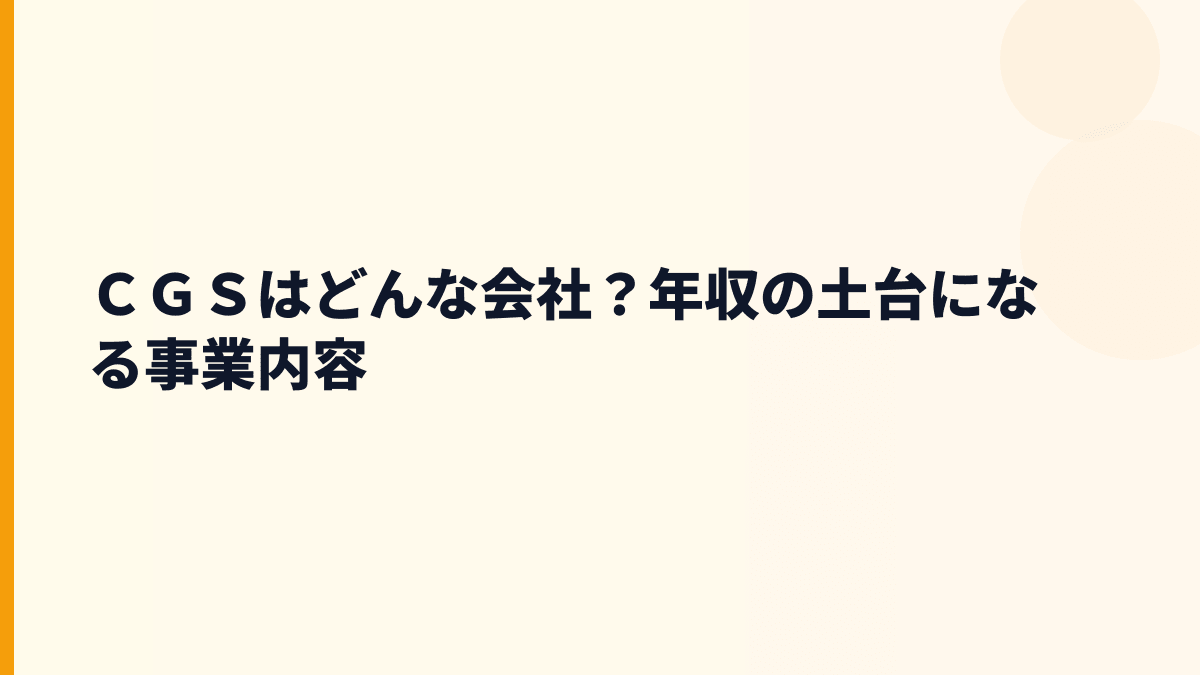 ＣＧＳはどんな会社？年収の土台になる事業内容