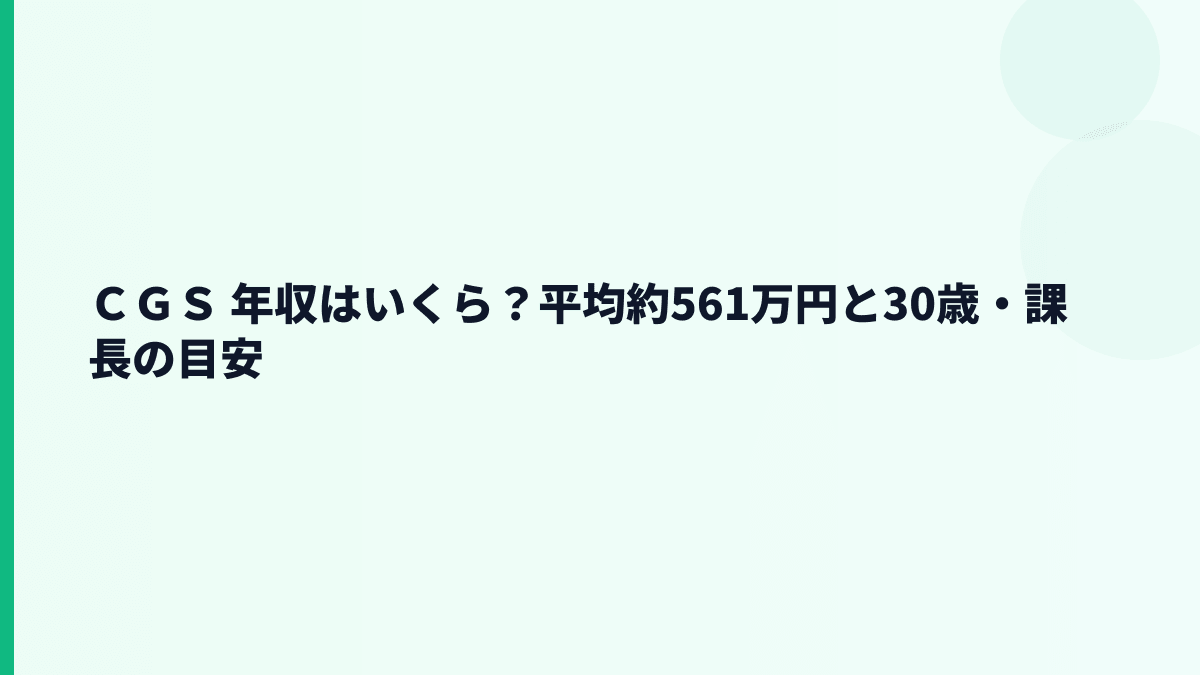 ＣＧＳ 年収はいくら？平均約561万円と30歳・課長の目安