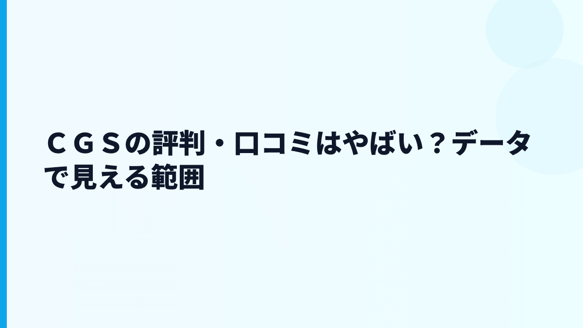 ＣＧＳの評判・口コミはやばい？データで見える範囲
