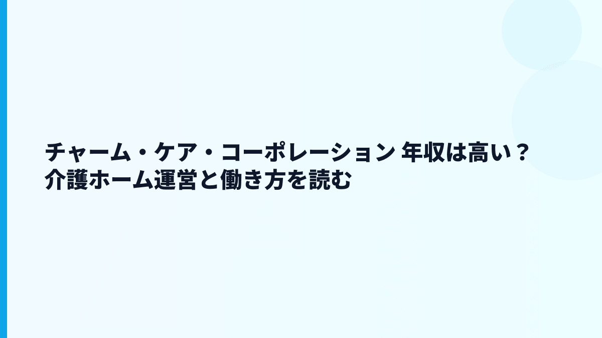 チャーム・ケア・コーポレーション 年収は高い？介護ホーム運営と働き方を読む