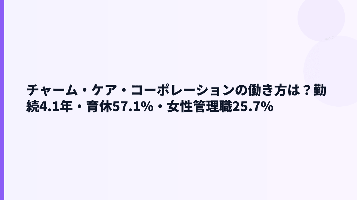 チャーム・ケア・コーポレーションの働き方は？勤続4.1年・育休57.1%・女性管理職25.7%