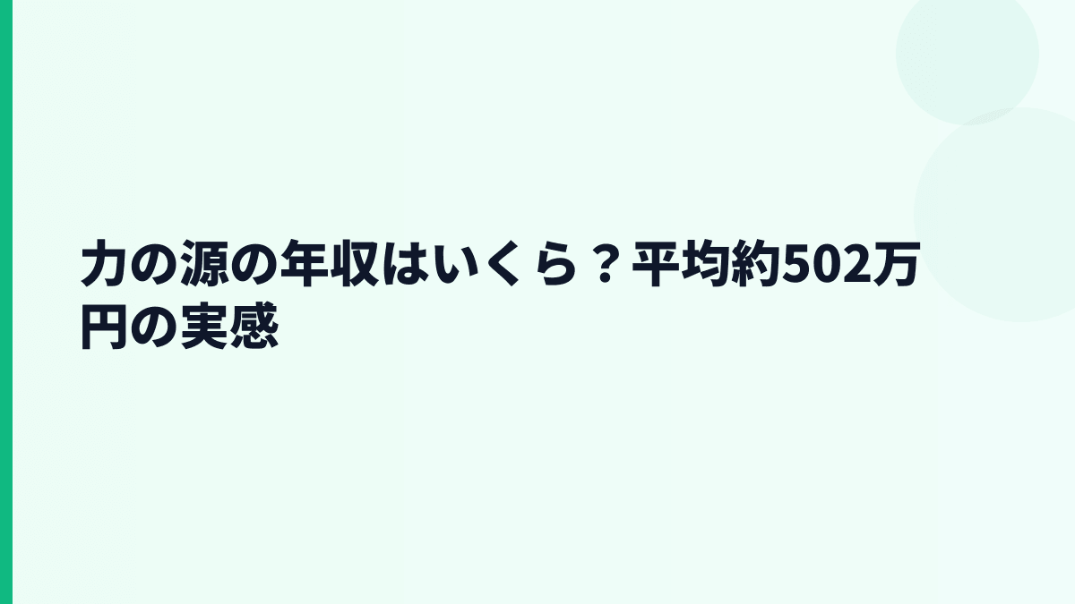 力の源の年収はいくら？平均約502万円の実感