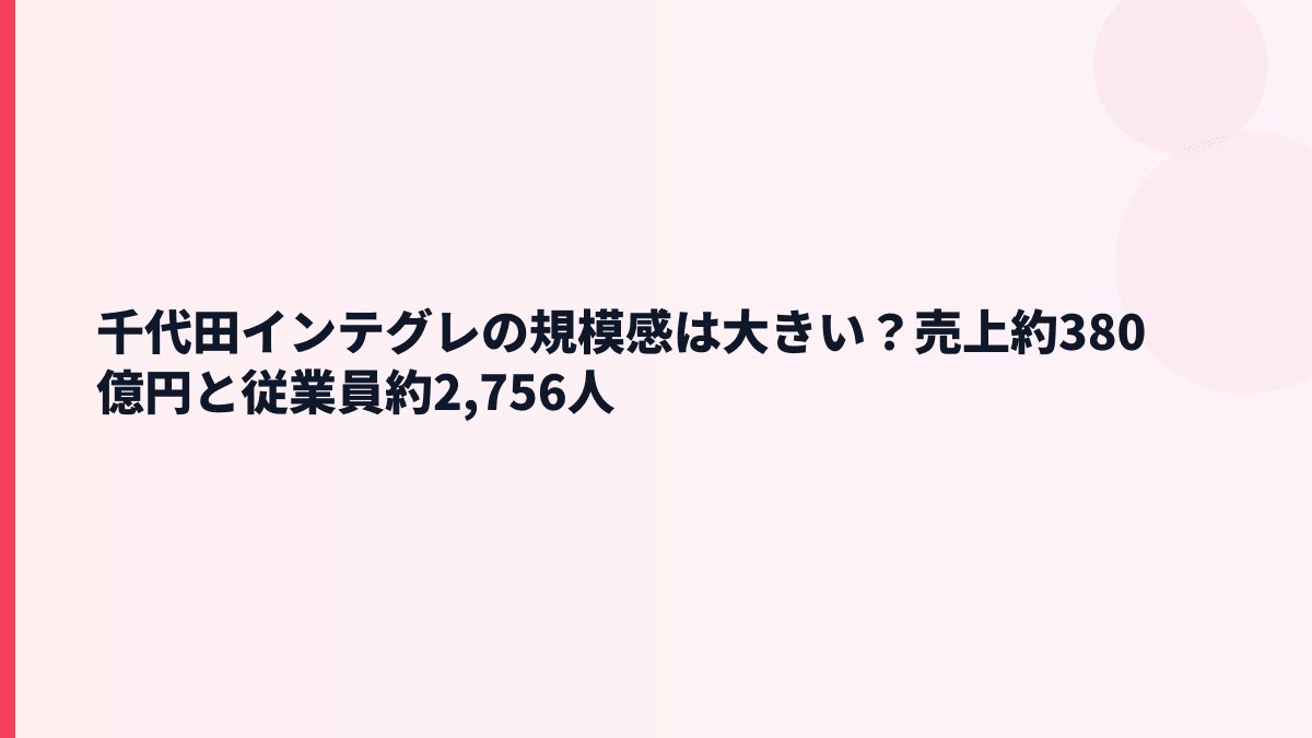 千代田インテグレの規模感は大きい？売上約380億円と従業員約2,756人