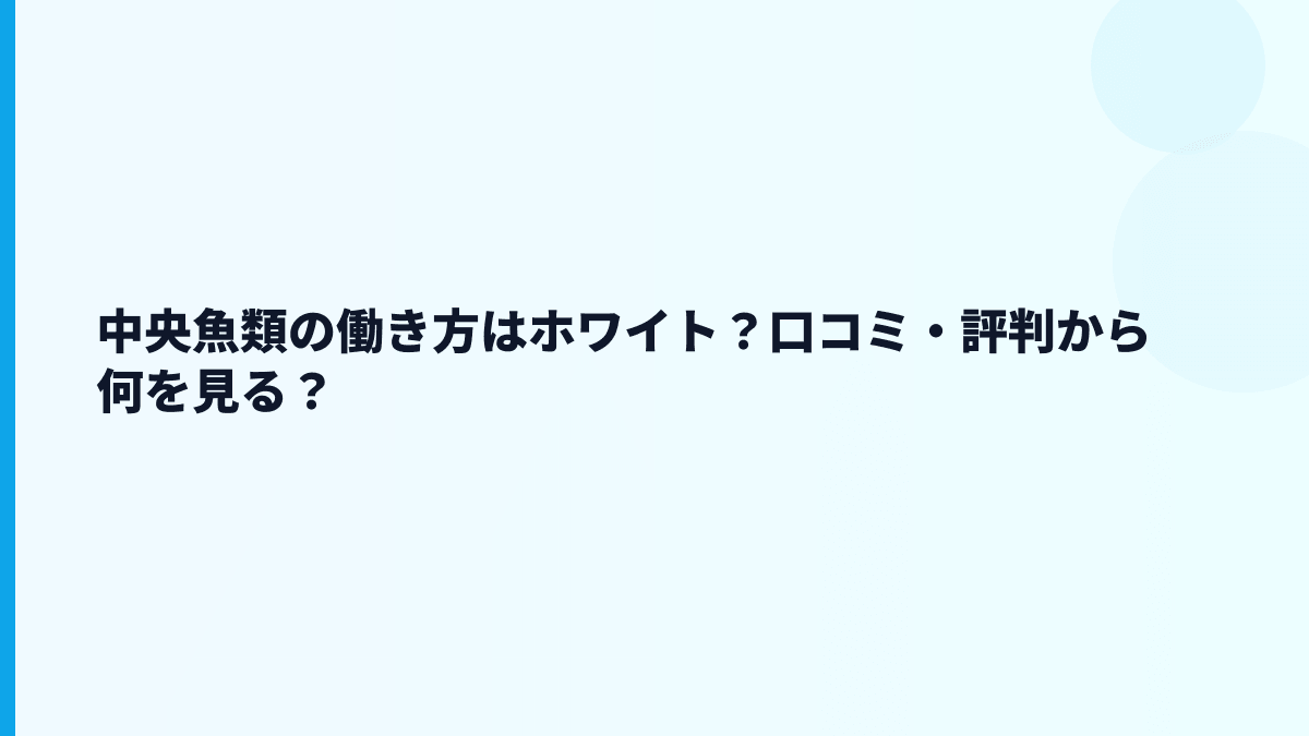 中央魚類の働き方はホワイト？口コミ・評判から何を見る？