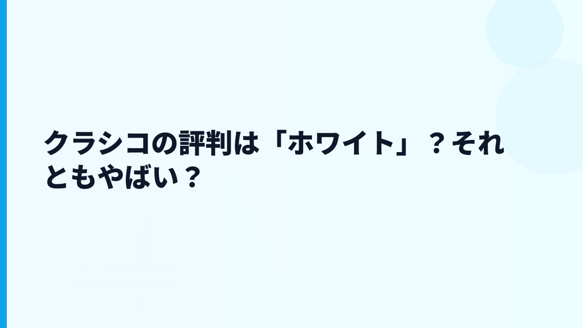 クラシコの評判は「ホワイト」？それともやばい？