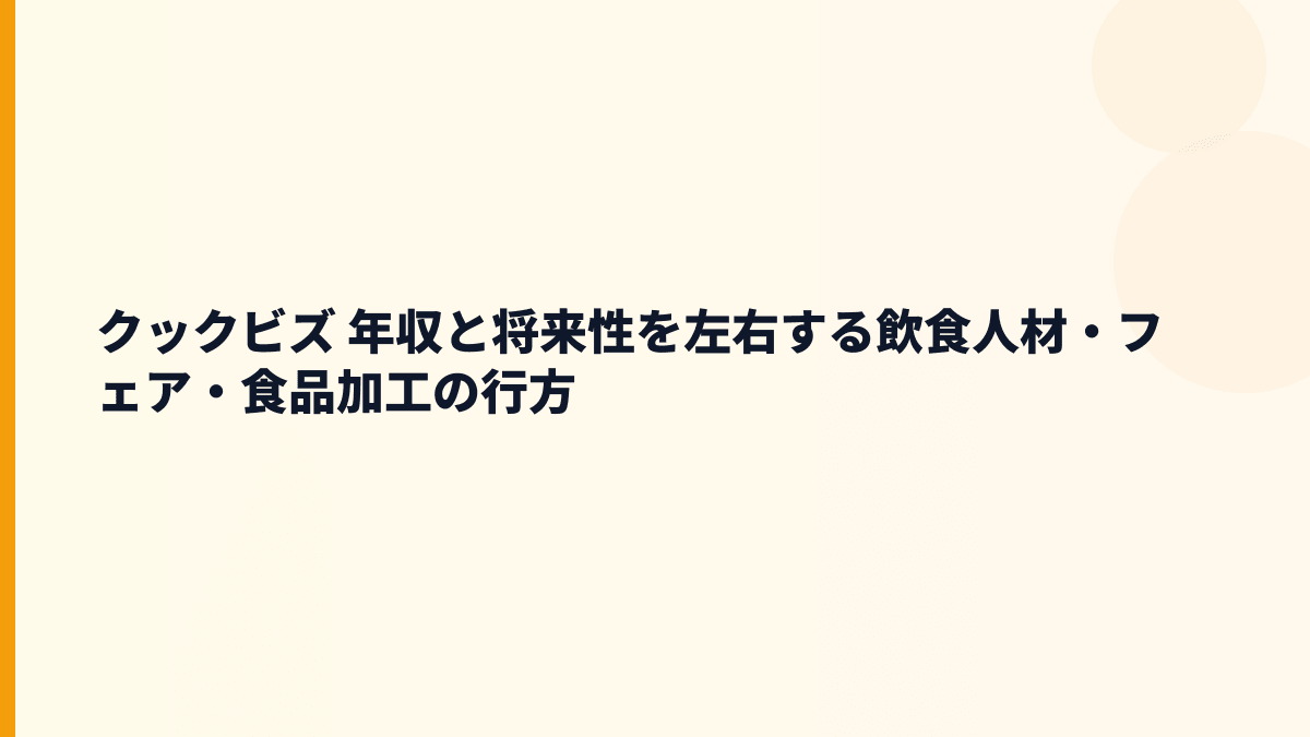 クックビズ 年収と将来性はどう見る？求人・フェア・食品加工まで確認