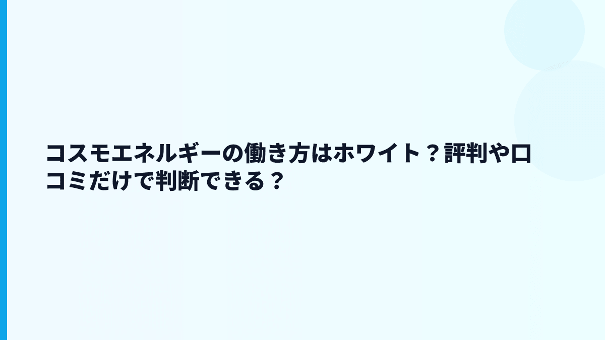 コスモエネルギーはホワイト？評判・口コミの見方と「やばい」の正体