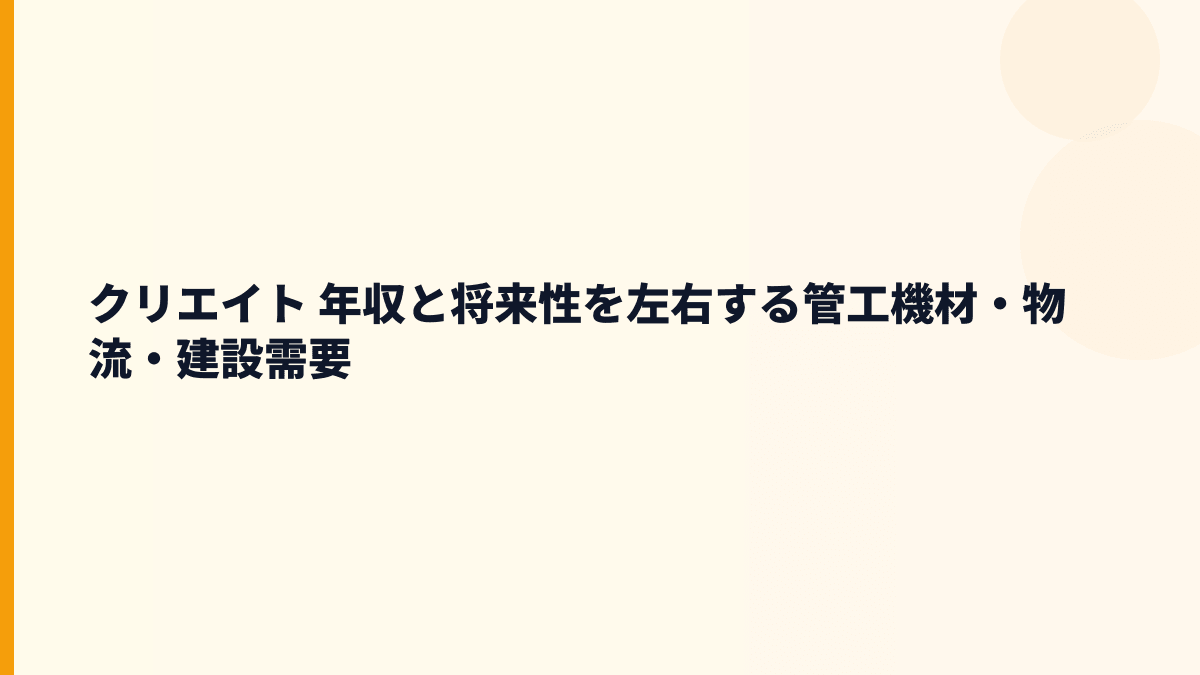 クリエイト 年収と将来性を左右する管工機材・物流・建設需要