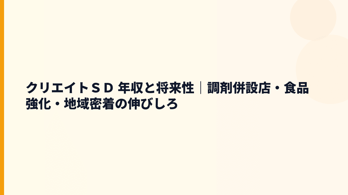 クリエイトＳＤ 年収と将来性｜調剤併設店・食品強化・地域密着の伸びしろ