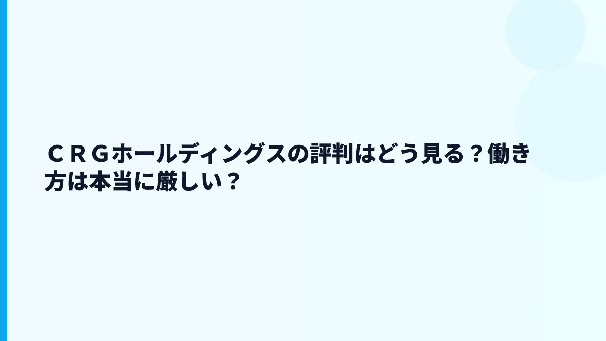 ＣＲＧホールディングスの評判はどう見る？働き方は本当に厳しい？