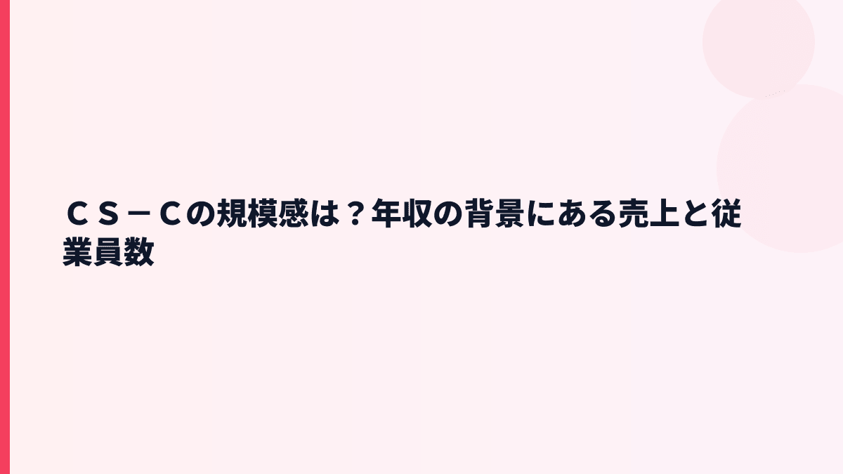 ＣＳ－Ｃの規模感は？年収の背景にある売上と従業員数