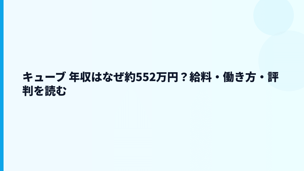 キューブ 年収はなぜ約552万円？給料・働き方・評判を読む