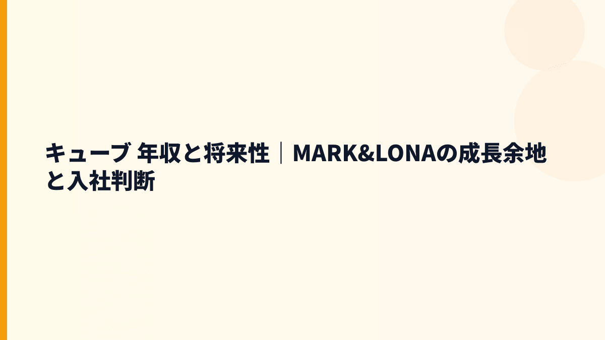 キューブ 年収と将来性｜MARK&LONAの成長余地と入社判断