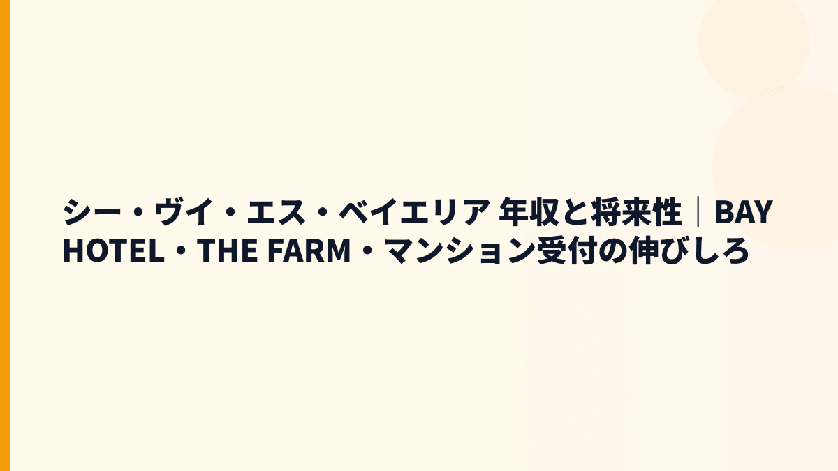 シー・ヴイ・エス・ベイエリア 年収と将来性｜BAY HOTEL・THE FARM・マンション受付の伸びしろ