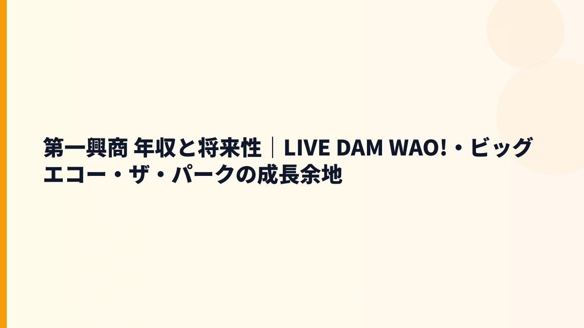 第一興商 年収と将来性｜LIVE DAM WAO!・ビッグエコー・ザ・パークの成長余地
