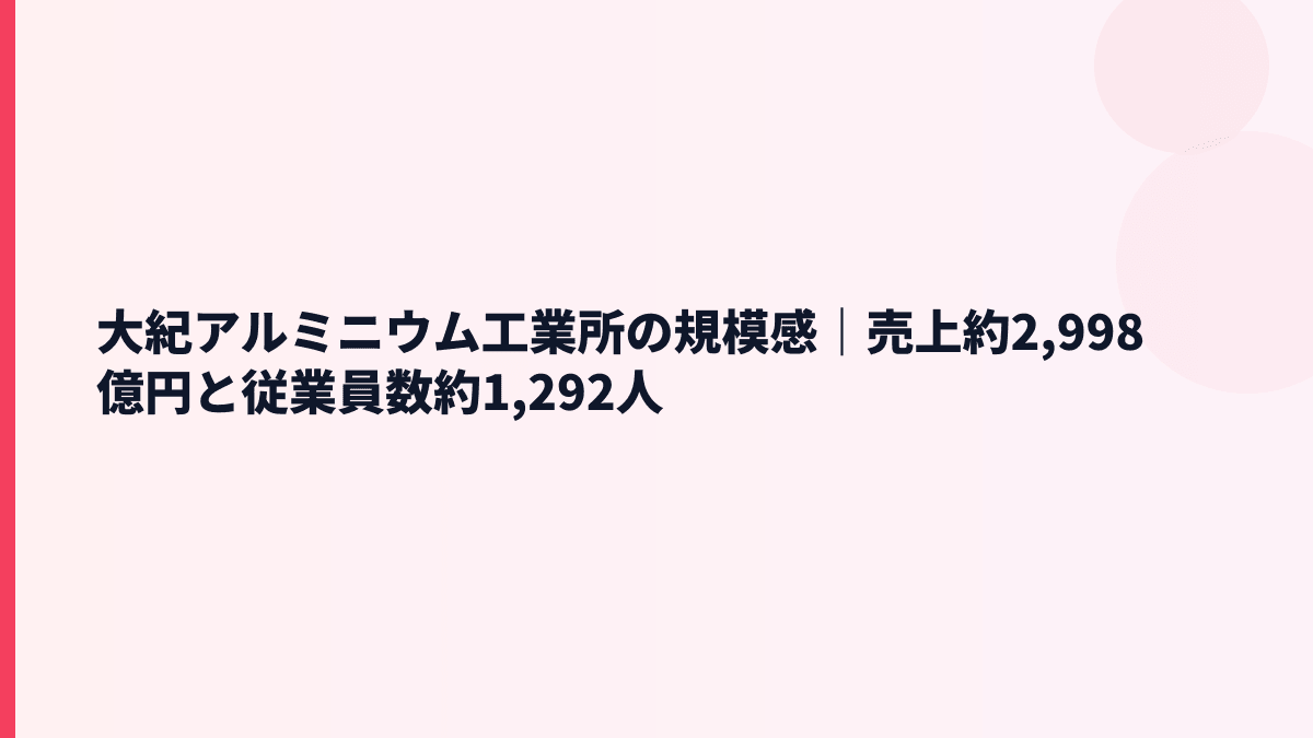 大紀アルミニウム工業所の規模感｜売上約2,998億円と従業員数約1,292人