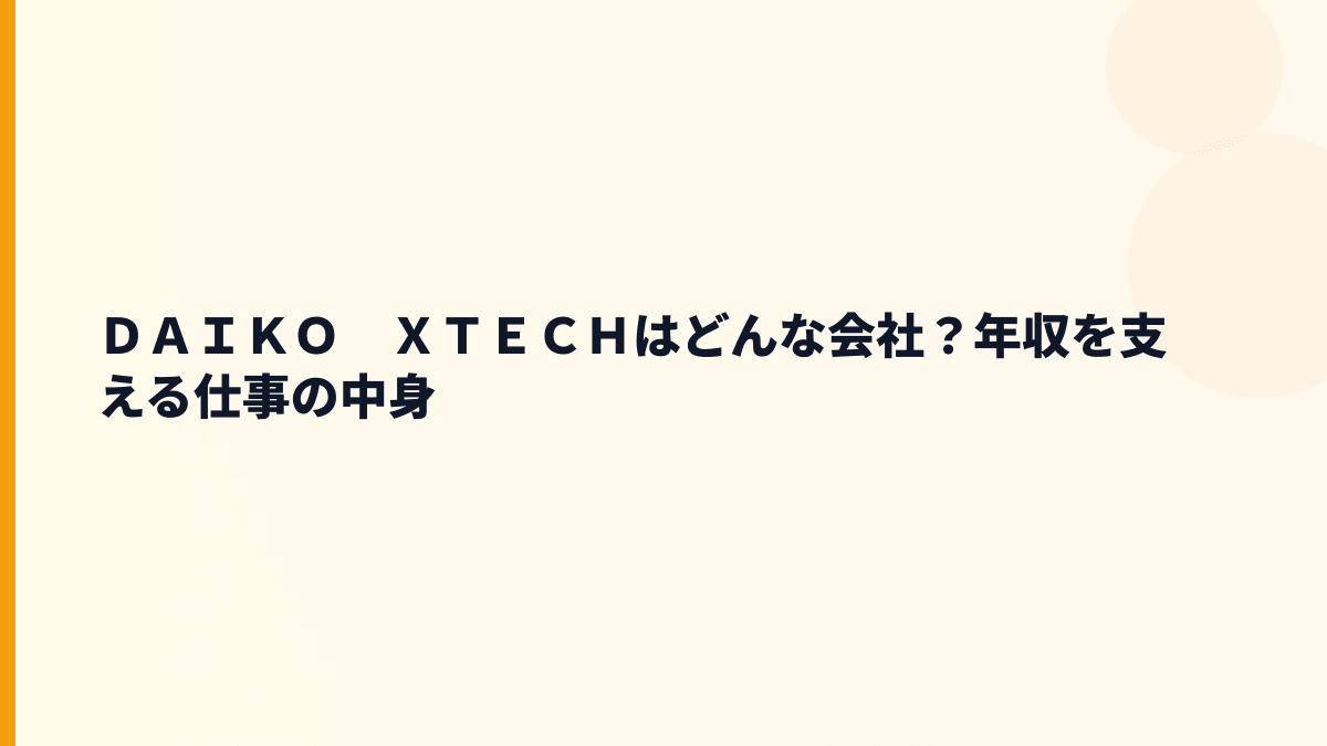 ＤＡＩＫＯ　ＸＴＥＣＨはどんな会社？年収を支える仕事の中身