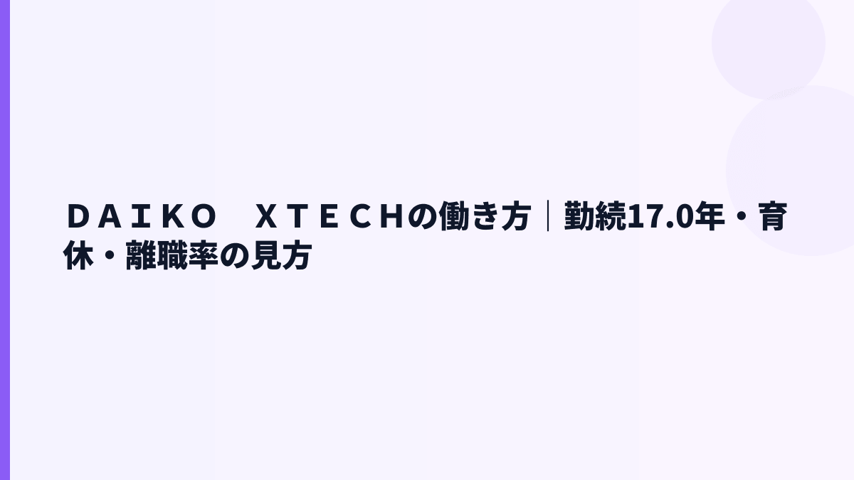 ＤＡＩＫＯ　ＸＴＥＣＨの働き方｜勤続17.0年・育休・離職率の見方