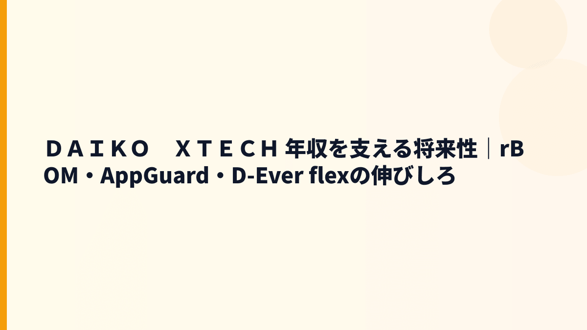 ＤＡＩＫＯ　ＸＴＥＣＨ 年収を支える将来性｜rBOM・AppGuard・D-Ever flexの伸びしろ