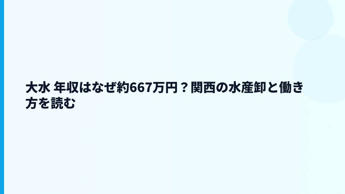 大水 年収はなぜ約667万円？関西の水産卸と働き方を読む
