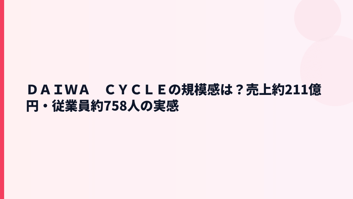 ＤＡＩＷＡ　ＣＹＣＬＥの規模感は？売上約211億円・従業員約758人の実感
