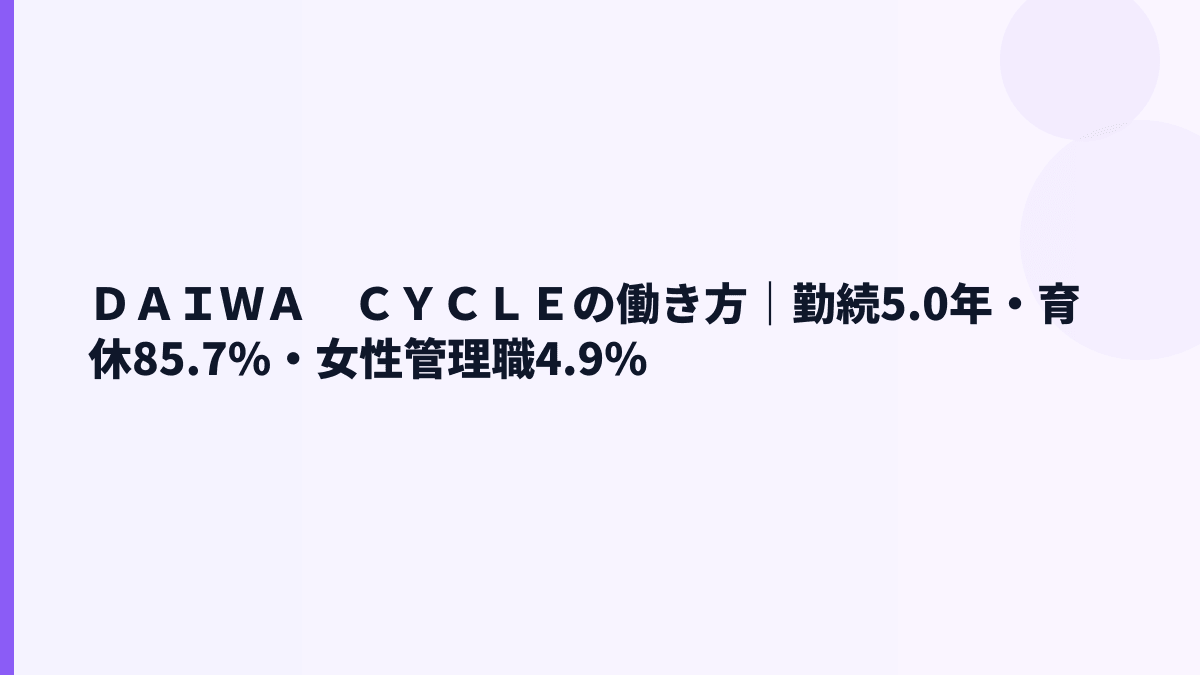 ＤＡＩＷＡ　ＣＹＣＬＥの働き方｜勤続5.0年・育休85.7%・女性管理職4.9%