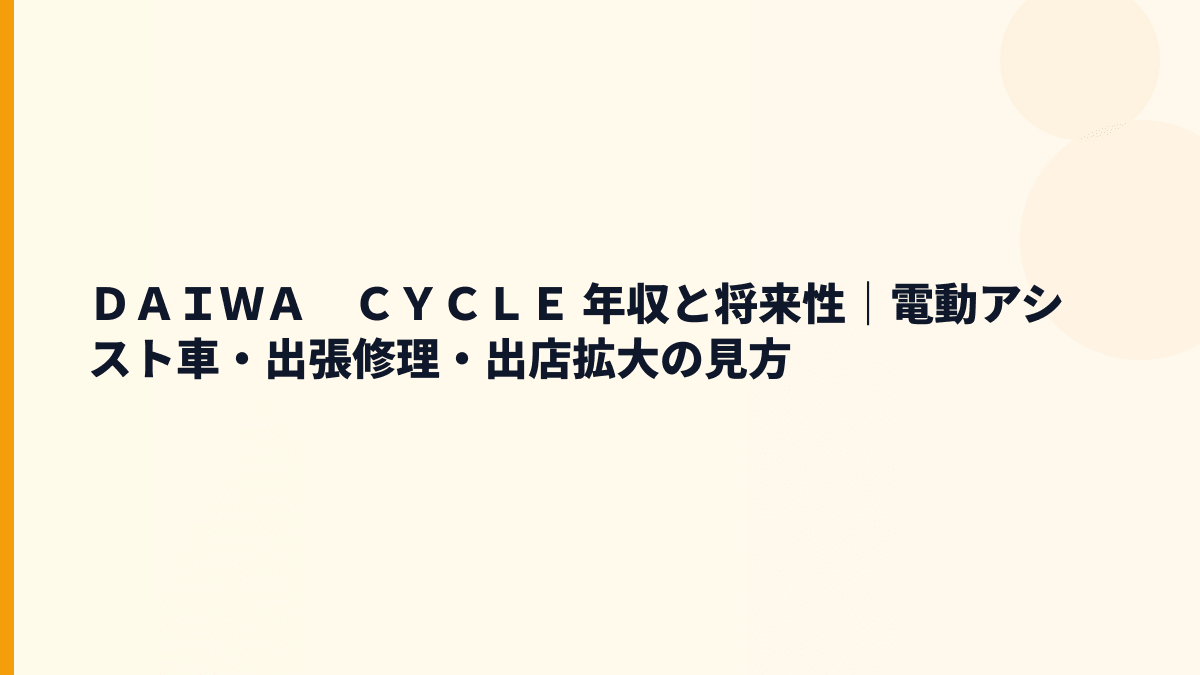 ＤＡＩＷＡ　ＣＹＣＬＥ 年収と将来性｜電動アシスト車・出張修理・出店拡大の見方
