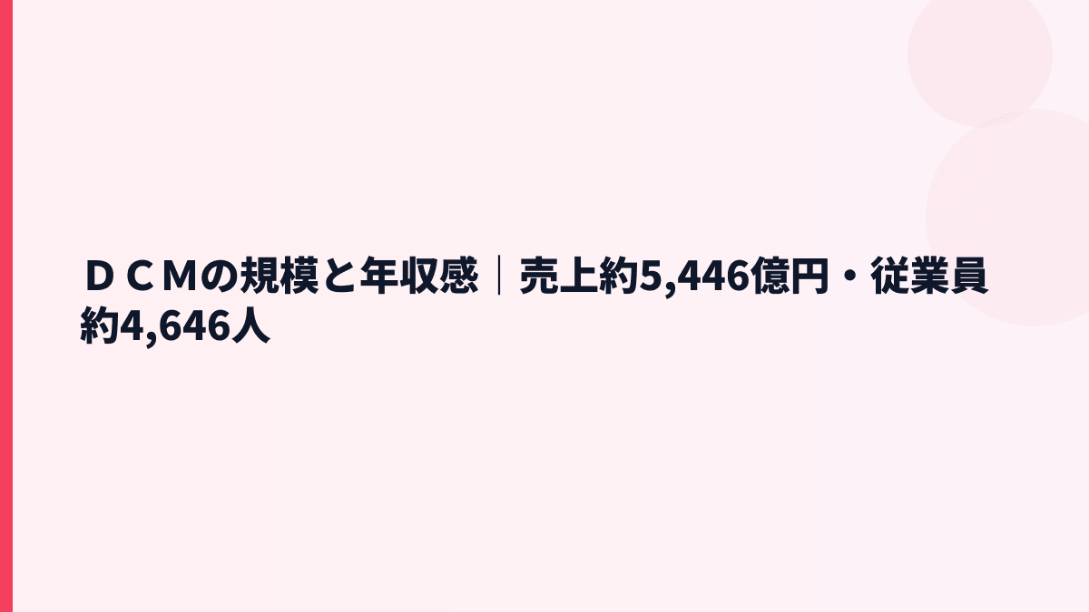 ＤＣＭの規模と年収感｜売上約5,446億円・従業員約4,646人