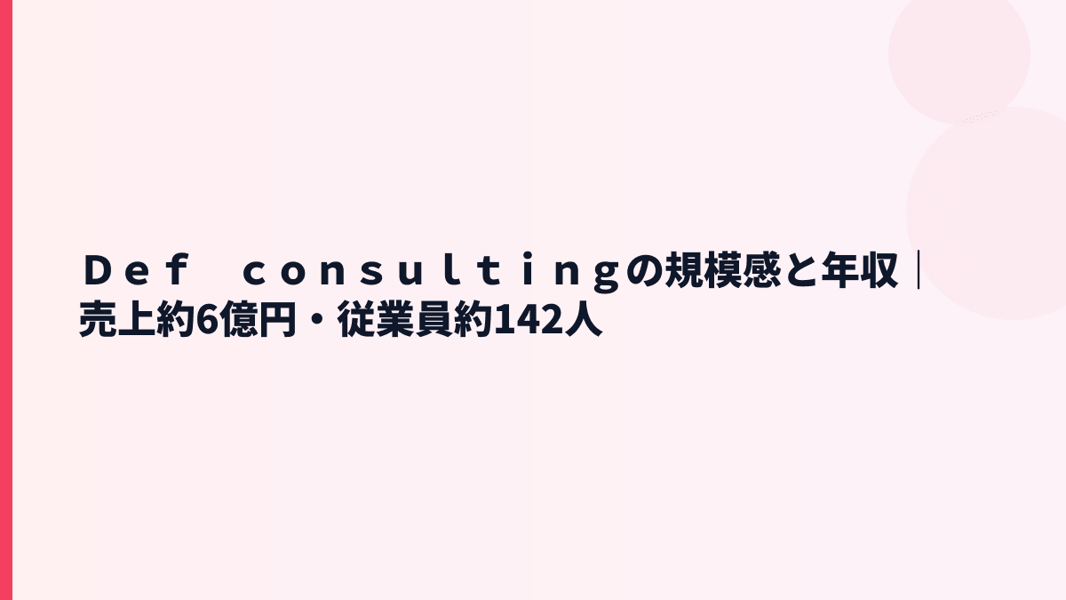 Ｄｅｆ　ｃｏｎｓｕｌｔｉｎｇの規模感｜売上約6億円・従業員約142人の実感