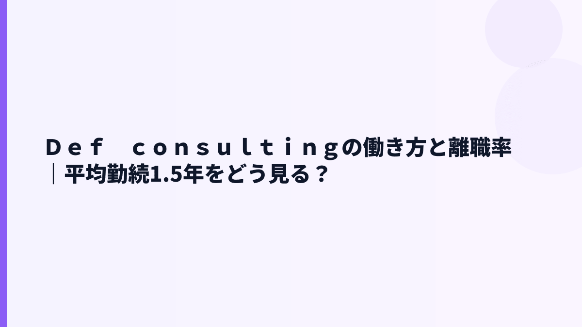 Ｄｅｆ　ｃｏｎｓｕｌｔｉｎｇの働き方は若手向き？勤続年数1.5年の読み方