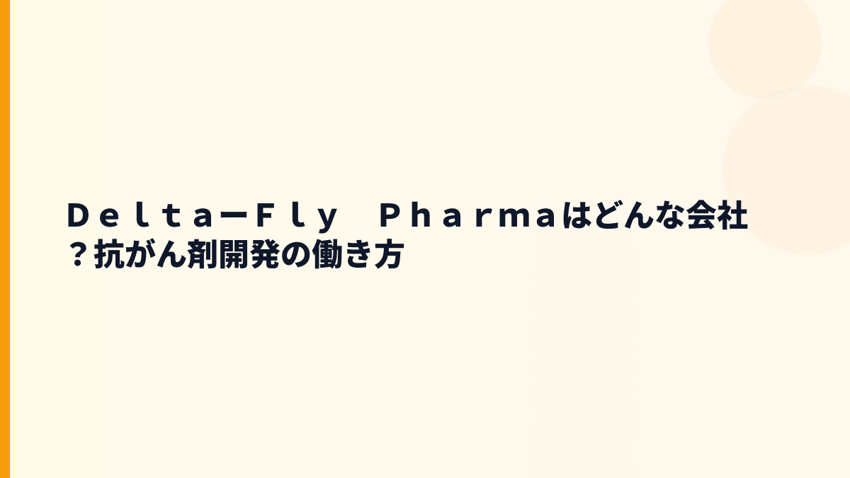 ＤｅｌｔａーＦｌｙ　Ｐｈａｒｍａはどんな会社？抗がん剤開発の仕事をやさしく整理