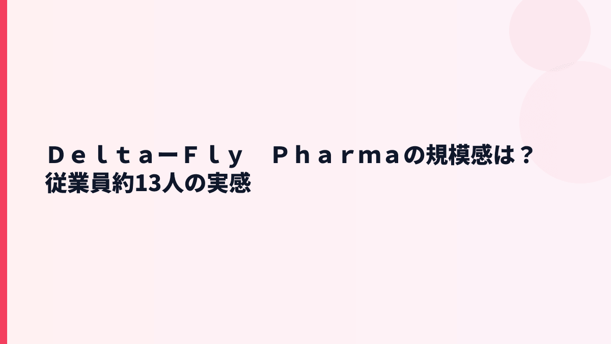ＤｅｌｔａーＦｌｙ　Ｐｈａｒｍａの規模感は？従業員約13人の少数精鋭