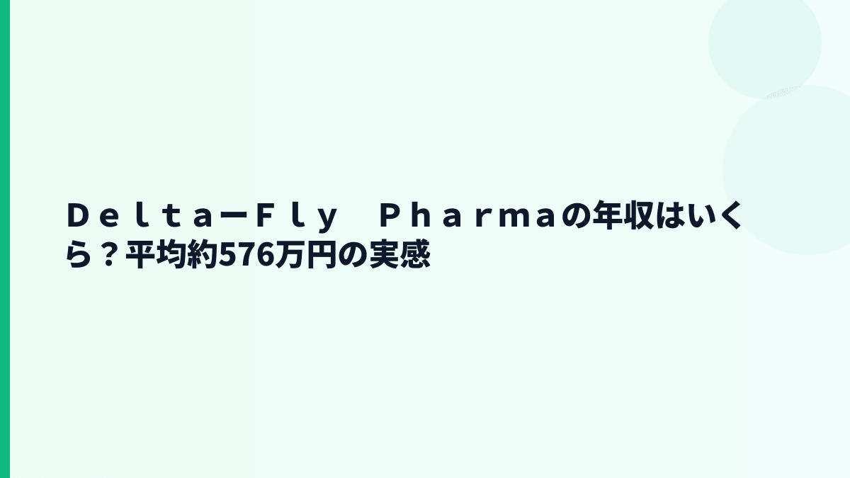 ＤｅｌｔａーＦｌｙ　Ｐｈａｒｍａの年収はいくら？平均約576万円の実感