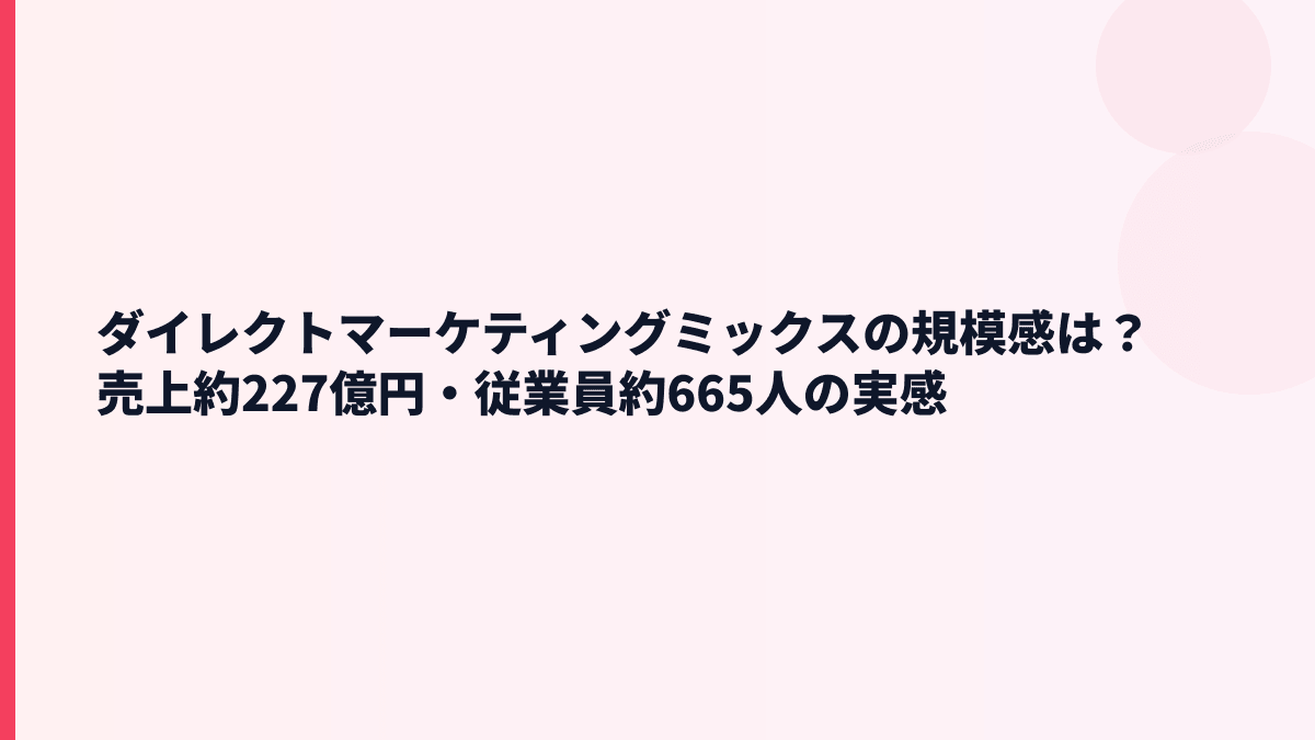 ダイレクトマーケティングミックスの規模感は？売上約227億円・従業員約665人の実感
