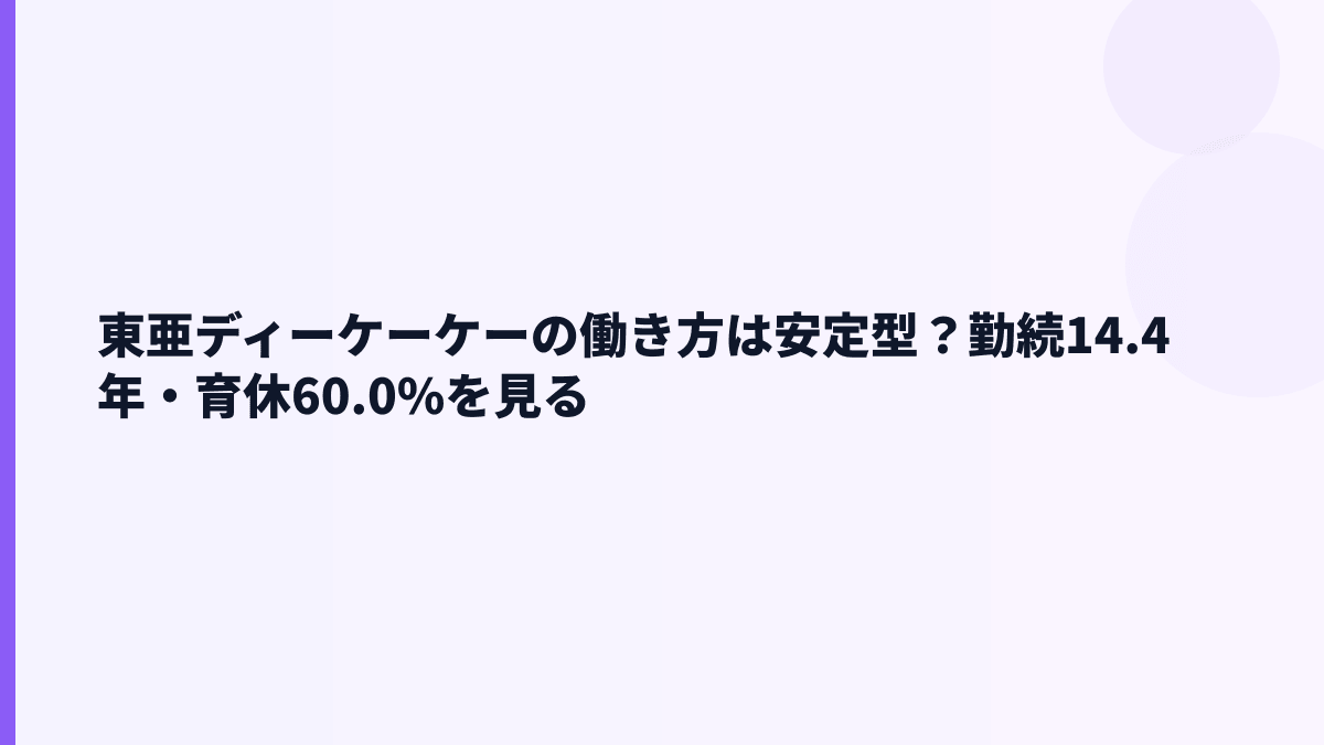 東亜ディーケーケーの働き方は安定型？勤続14.4年・育休60.0%を見る